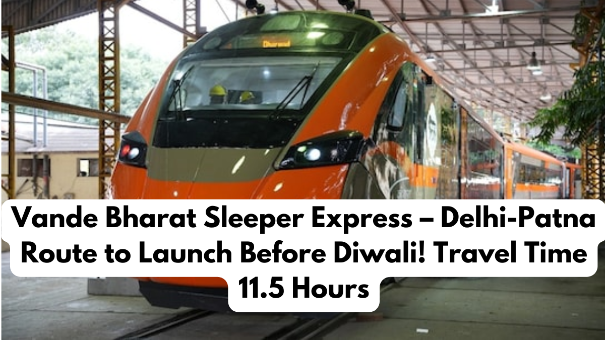 Vande Bharat Sleeper Express – Delhi-Patna Route to Launch Before Diwali! Travel Time 11.5 Hours