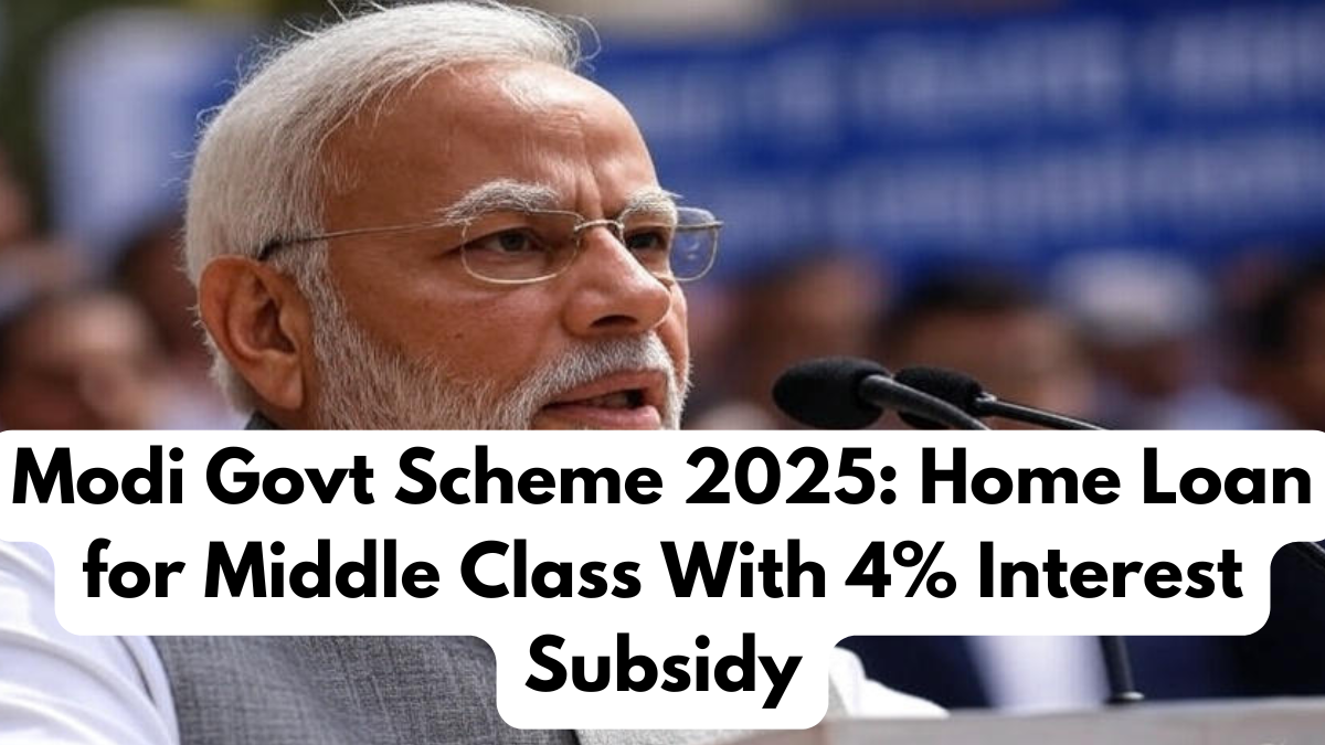Modi Govt Scheme 2025: Home Loan for Middle Class With 4% Interest Subsidy